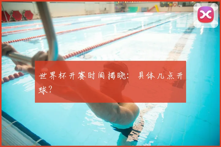 世界杯开赛时间揭晓：具体几点开球？