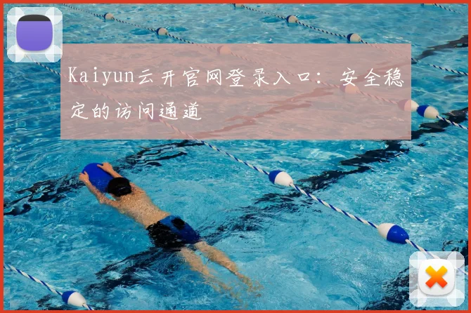 Kaiyun云开官网登录入口:安全稳定的访问通道