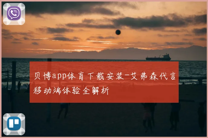 贝博app体育下载安装-艾弗森代言移动端体验全解析