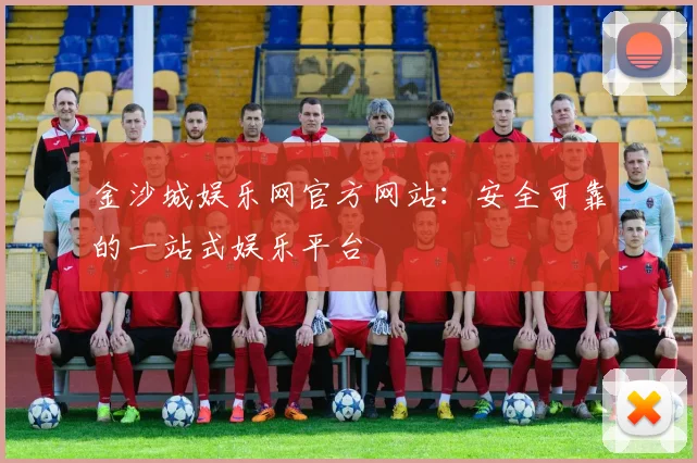 金沙城娱乐网官方网站:安全可靠的一站式娱乐平台
