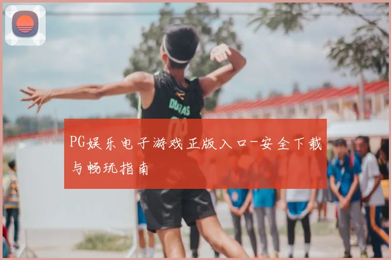 PG娱乐电子游戏正版入口-安全下载与畅玩指南