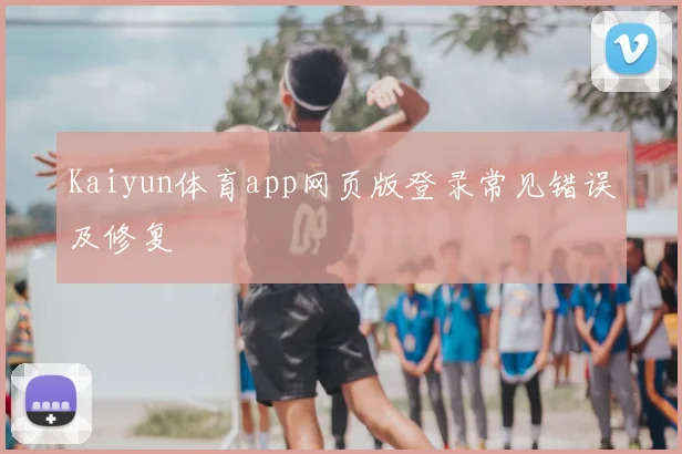 Kaiyun体育app网页版登录常见错误及修复