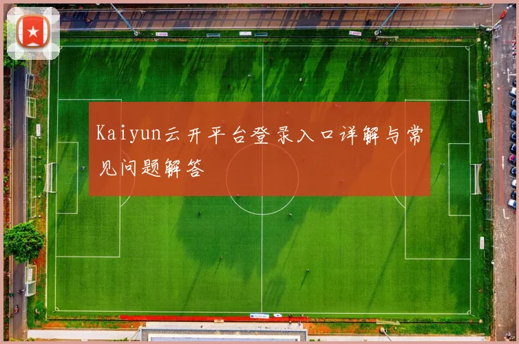 Kaiyun云开平台登录入口详解与常见问题解答