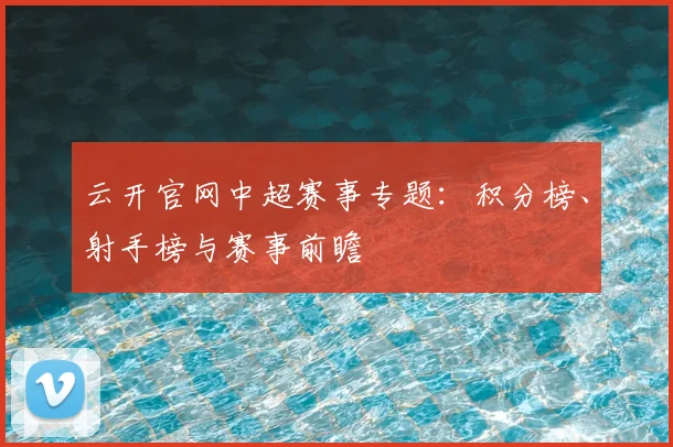 云开官网中超赛事专题:积分榜、射手榜与赛事前瞻