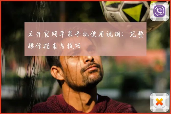 云开官网苹果手机使用说明:完整操作指南与技巧