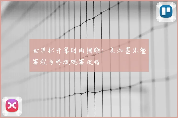 世界杯开幕时间揭晓:美加墨完整赛程与终极观赛攻略